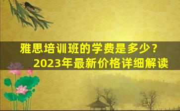 雅思培训班的学费是多少？ 2023年最新价格详细解读